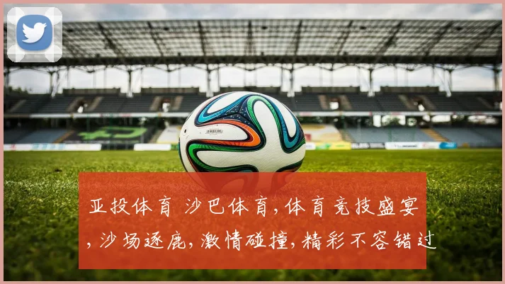 亚投体育 沙巴体育,体育竞技盛宴,沙场逐鹿,激情碰撞,精彩不容错过,一触即发