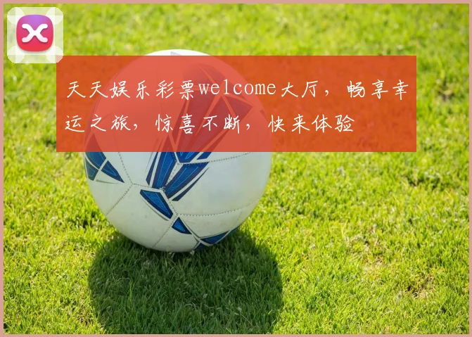 天天娱乐彩票welcome大厅，畅享幸运之旅，惊喜不断，快来体验