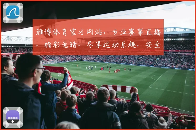 雅博体育官方网站，专业赛事直播，精彩竞猜，尽享运动乐趣，安全可靠，值得信赖，一触即达