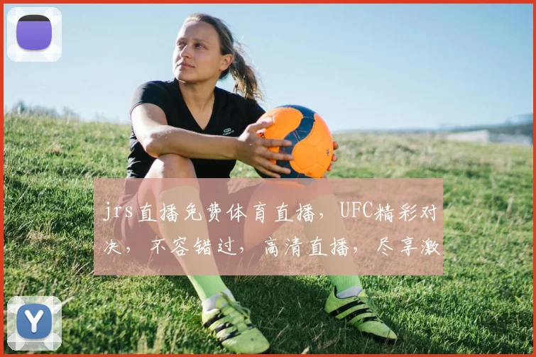 jrs直播免费体育直播，UFC精彩对决，不容错过，高清直播，尽享激情，三重福利，等你来战