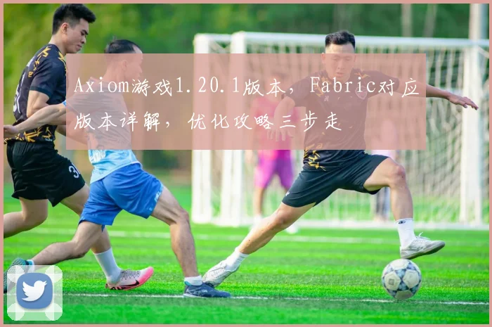Axiom游戏1.20.1版本，Fabric对应版本详解，优化攻略三步走