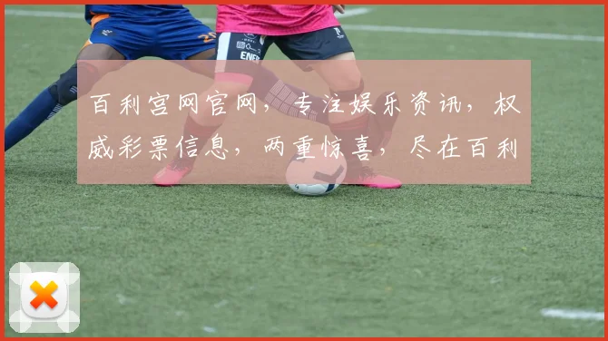 百利宫网官网，专注娱乐资讯，权威彩票信息，两重惊喜，尽在百利宫