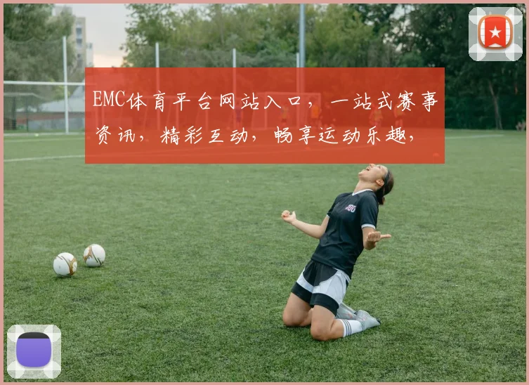 EMC体育平台网站入口，一站式赛事资讯，精彩互动，畅享运动乐趣，三网合一，轻松体验