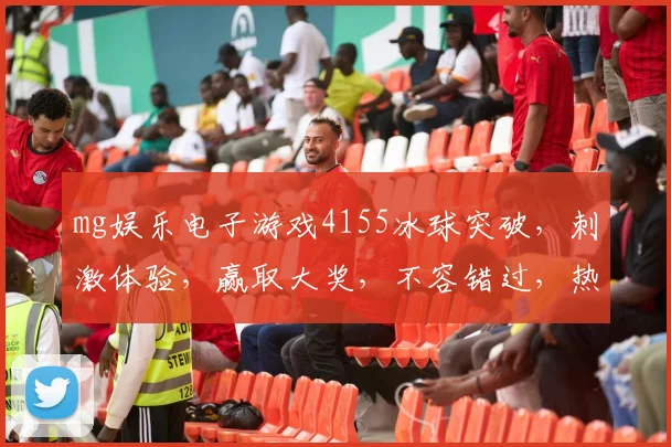 mg娱乐电子游戏4155冰球突破，刺激体验，赢取大奖，不容错过，热门推荐