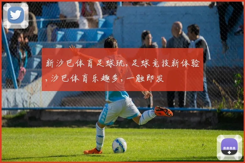 新沙巴体育足球玩,足球竞技新体验,沙巴体育乐趣多,一触即发