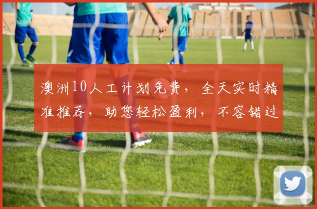 澳洲10人工计划免费，全天实时精准推荐，助您轻松盈利，不容错过